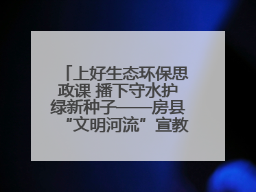 上好生态环保思政课 播下守水护绿新种子——房县“文明河流”宣教活动走进八一希望小学
