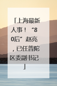 上海最新人事！“80后”赵亮，已任普陀区委副书记