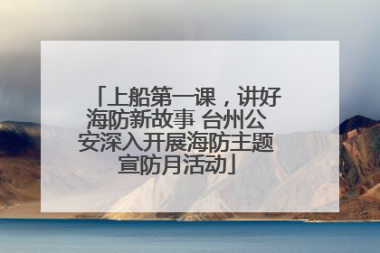 上船第一课，讲好海防新故事 台州公安深入开展海防主题宣防月活动
