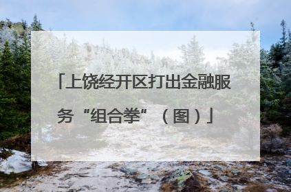 上饶经开区打出金融服务“组合拳”（图）