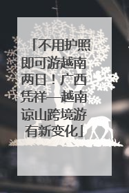 不用护照即可游越南两日！广西凭祥—越南谅山跨境游有新变化