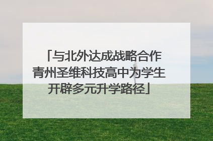与北外达成战略合作 青州圣维科技高中为学生开辟多元升学路径