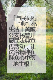与民同行，“典”亮生活丨黄陂公安民警开展民法典宣传活动，让法治精神在群众心中落地生根