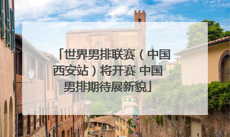 世界男排联赛（中国西安站）将开赛 中国男排期待展新貌