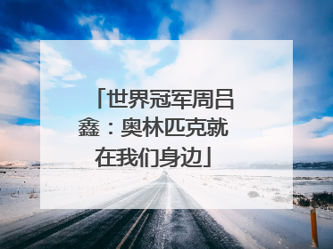 世界冠军周吕鑫：奥林匹克就在我们身边