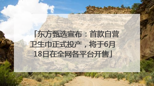 东方甄选宣布：首款自营卫生巾正式投产，将于6月18日在全网各平台开售