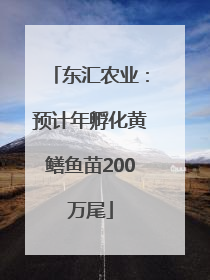 东汇农业：预计年孵化黄鳝鱼苗200万尾