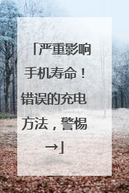 严重影响手机寿命！错误的充电方法，警惕→