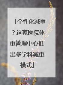 个性化减重？这家医院体重管理中心推出多学科减重模式