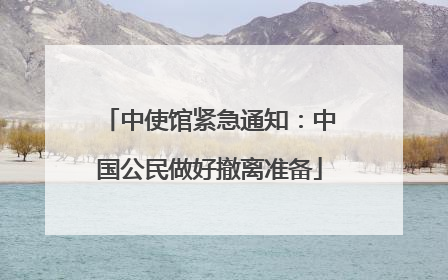 中使馆紧急通知：中国公民做好撤离准备