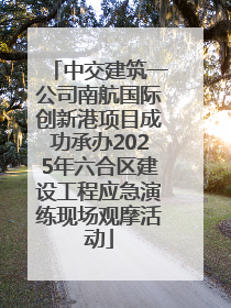 中交建筑一公司南航国际创新港项目成功承办2025年六合区建设工程应急演练现场观摩活动
