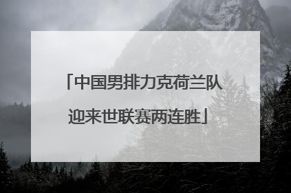 中国男排力克荷兰队 迎来世联赛两连胜