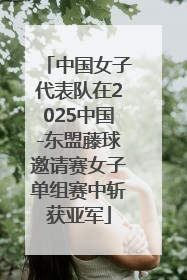 中国女子代表队在2025中国-东盟藤球邀请赛女子单组赛中斩获亚军