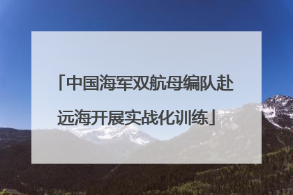 中国海军双航母编队赴远海开展实战化训练