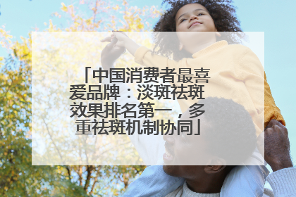 中国消费者最喜爱品牌：淡斑祛斑效果排名第一，多重祛斑机制协同
