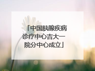 中国胰腺疾病诊疗中心吉大一院分中心成立