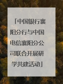 中国银行襄阳分行与中国电信襄阳分公司联合开展研学共建活动