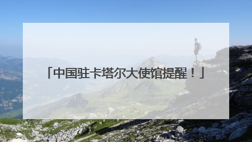 中国驻卡塔尔大使馆提醒！