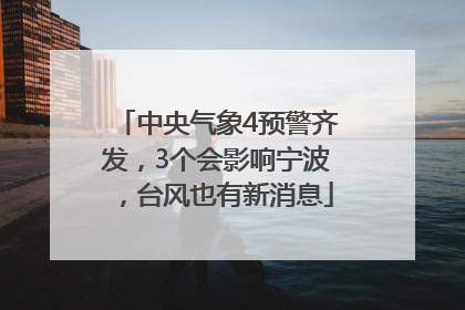 中央气象4预警齐发，3个会影响宁波，台风也有新消息