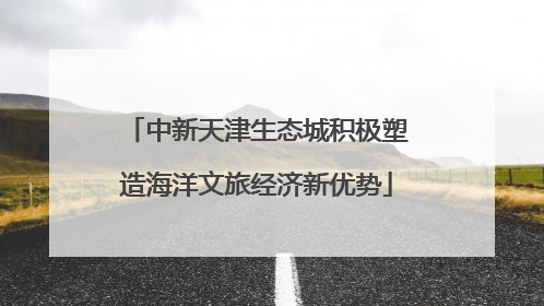 中新天津生态城积极塑造海洋文旅经济新优势