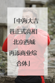 中海大吉巷正式亮相 北京西城再添商业综合体