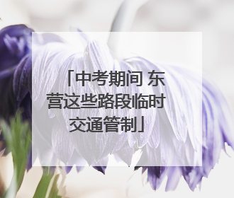 中考期间 东营这些路段临时交通管制