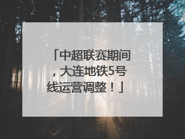 中超联赛期间，大连地铁5号线运营调整！