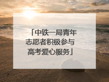 中铁一局青年志愿者积极参与高考爱心服务
