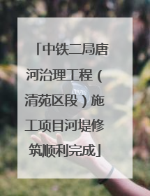 中铁二局唐河治理工程（清苑区段）施工项目河堤修筑顺利完成