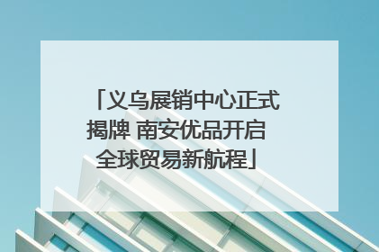 义乌展销中心正式揭牌 南安优品开启全球贸易新航程