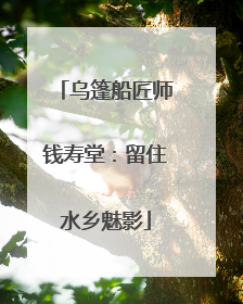 乌篷船匠师钱寿堂：留住水乡魅影