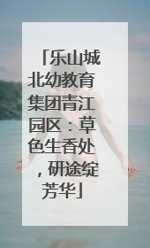 乐山城北幼教育集团青江园区：草色生香处，研途绽芳华