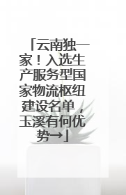 云南独一家！入选生产服务型国家物流枢纽建设名单，玉溪有何优势→