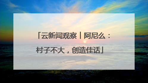 云新闻观察︱阿尼么：村子不大，创造佳话