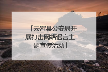 云霄县公安局开展打击网络谣言主题宣传活动