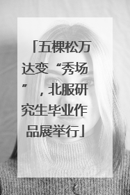 五棵松万达变“秀场”，北服研究生毕业作品展举行