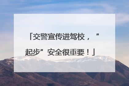 交警宣传进驾校，“起步”安全很重要！