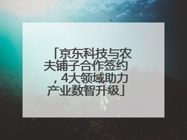京东科技与农夫铺子合作签约，4大领域助力产业数智升级