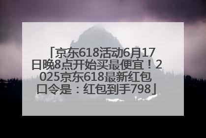 京东618活动6月17日晚8点开始买最便宜！2025京东618最新红包口令是：红包到手798