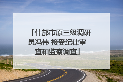 什邡市原三级调研员冯伟 接受纪律审查和监察调查