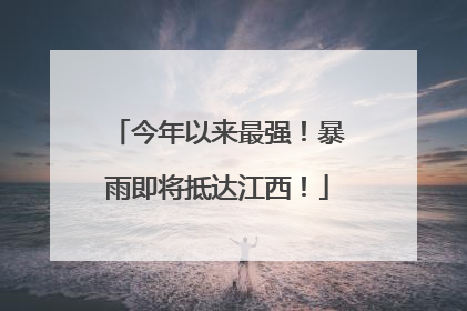 今年以来最强！暴雨即将抵达江西！