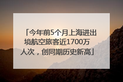 今年前5个月上海进出境航空旅客近1700万人次，创同期历史新高