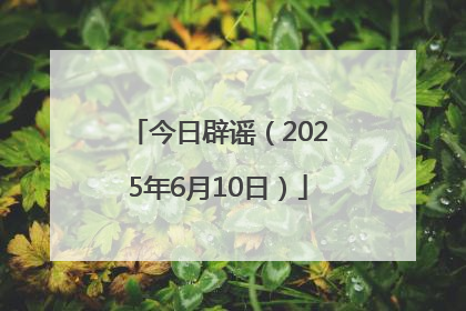 今日辟谣（2025年6月10日）