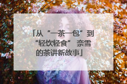 从“一茶一包”到“轻饮轻食” 奈雪的茶讲新故事