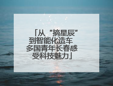 从“摘星辰”到智能化造车 多国青年长春感受科技魅力