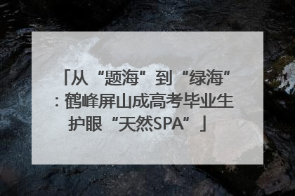 从“题海”到“绿海”：鹤峰屏山成高考毕业生护眼“天然SPA”