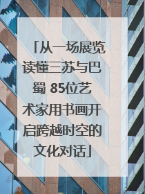 从一场展览读懂三苏与巴蜀 85位艺术家用书画开启跨越时空的文化对话