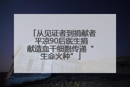 从见证者到捐献者 平凉90后医生捐献造血干细胞传递“生命火种”