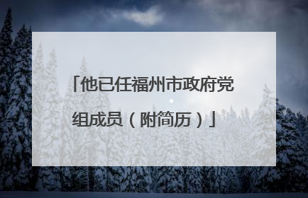 他已任福州市政府党组成员（附简历）