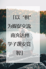 以“棋”为媒促交流 南充达州学子蓬安竞智